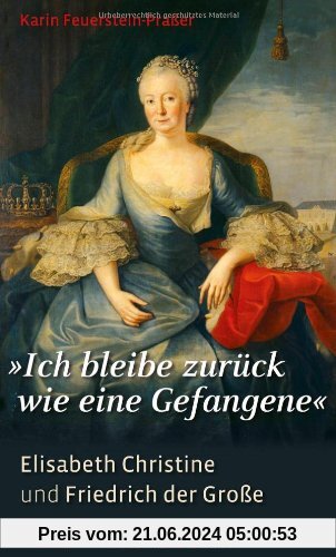 Ich bleibe zurück wie eine Gefangene: Elisabeth Christine und Friedrich der Große